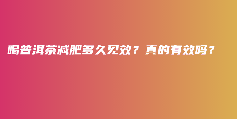 喝普洱茶减肥多久见效？真的有效吗？插图