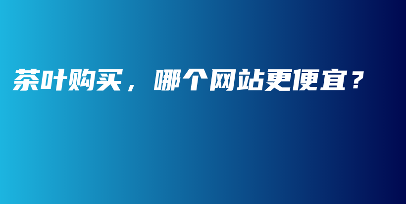 茶叶购买，哪个网站更便宜？插图