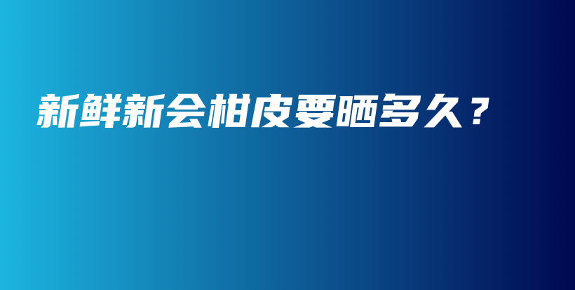 新鲜新会柑皮要晒多久？插图