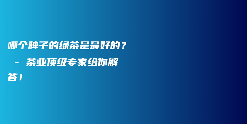 哪个牌子的绿茶是最好的？ – 茶业顶级专家给你解答！插图