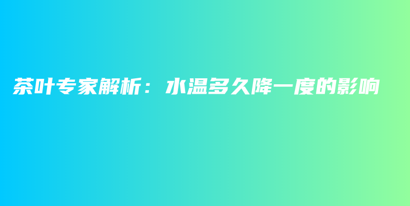 茶叶专家解析：水温多久降一度的影响插图