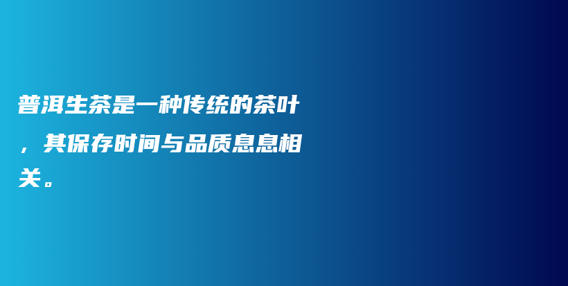 普洱生茶是一种传统的茶叶，其保存时间与品质息息相关。插图