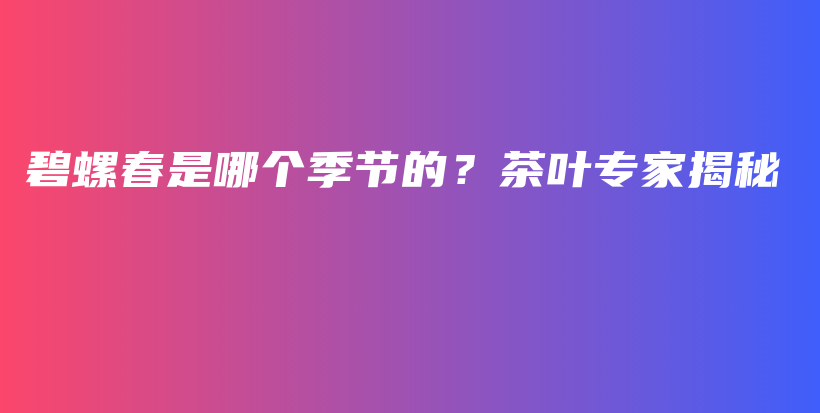 碧螺春是哪个季节的？茶叶专家揭秘插图