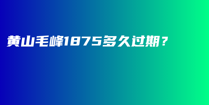 黄山毛峰1875多久过期？插图