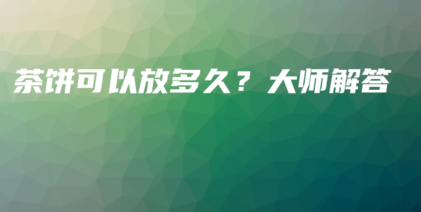 茶饼可以放多久？大师解答插图