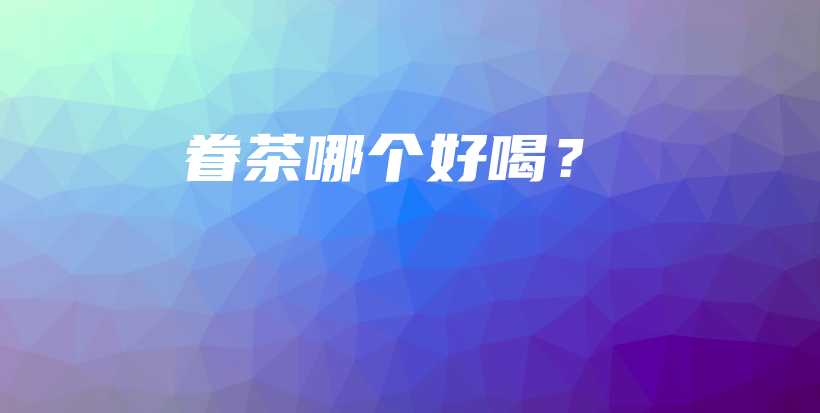 眷茶哪个好喝？插图