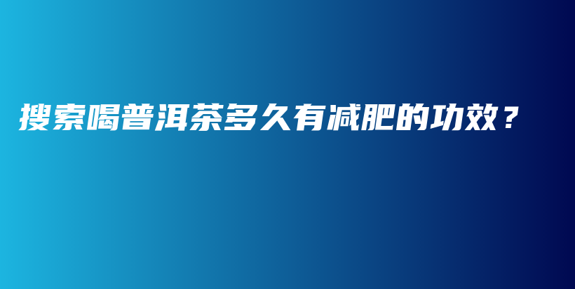 搜索喝普洱茶多久有减肥的功效？插图