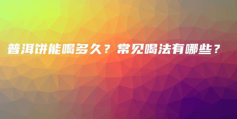 普洱饼能喝多久？常见喝法有哪些？插图