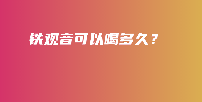 铁观音可以喝多久？插图