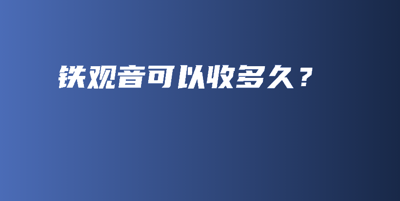 铁观音可以收多久？插图