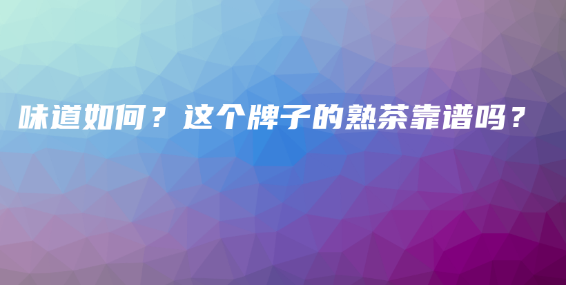 味道如何？这个牌子的熟茶靠谱吗？插图