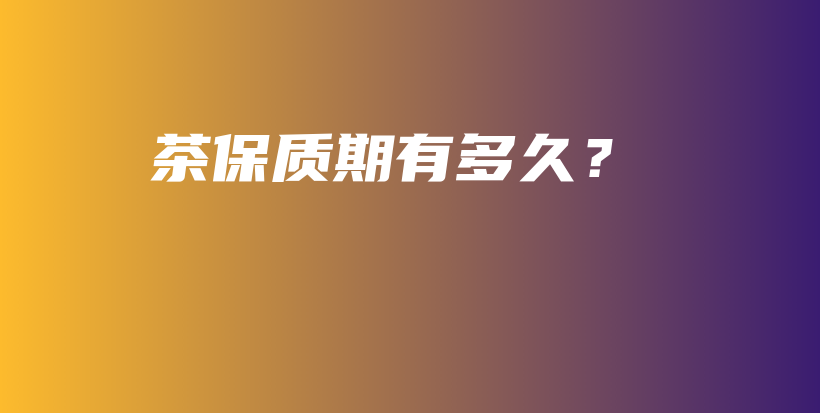 茶保质期有多久？插图