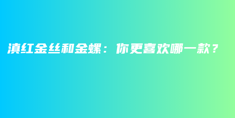 滇红金丝和金螺：你更喜欢哪一款？插图