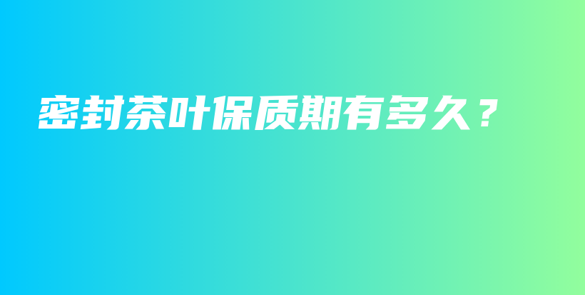 密封茶叶保质期有多久？插图