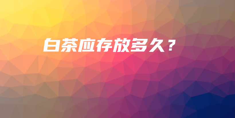 白茶应存放多久？插图