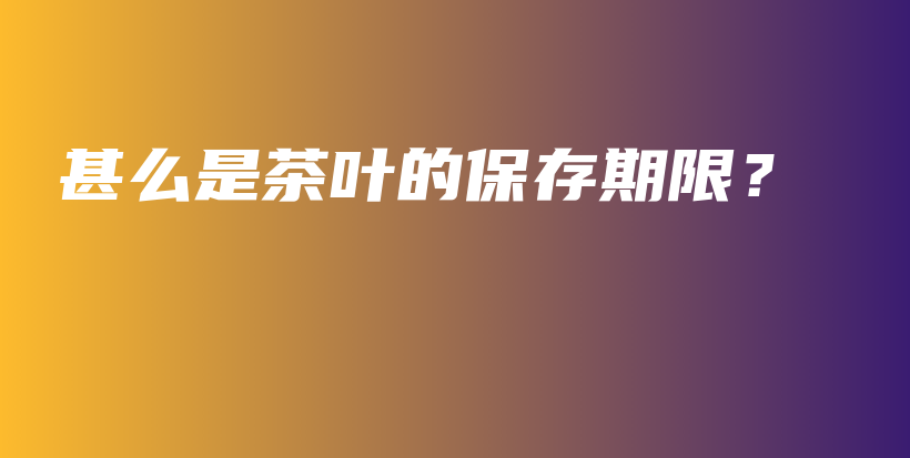 甚么是茶叶的保存期限？插图