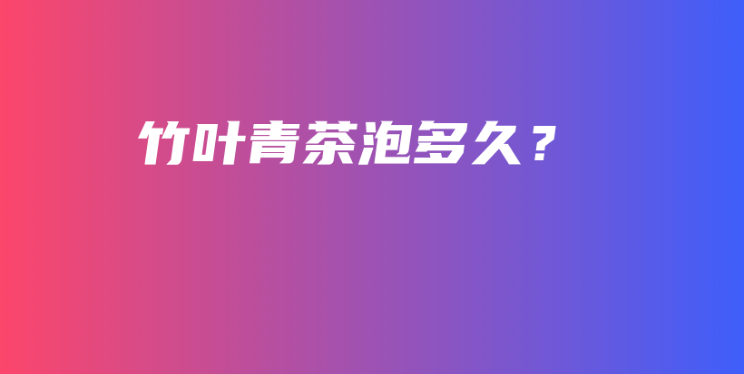 竹叶青茶泡多久？插图