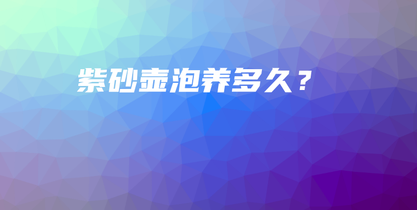 紫砂壶泡养多久？插图