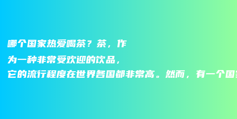 哪个国家热爱喝茶？茶，作为一种非常受欢迎的饮品，它的流行程度在世界各国都非常高。然而，有一个国家可以插图