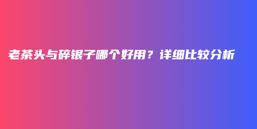 老茶头与碎银子哪个好用？详细比较分析插图