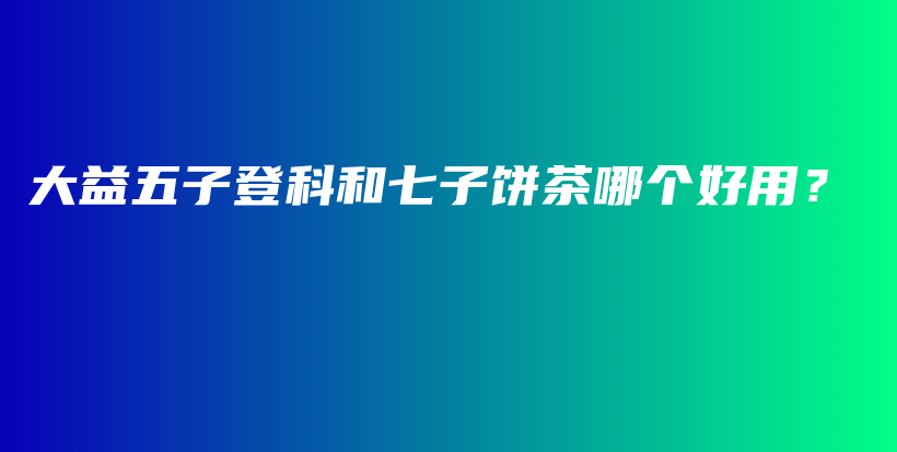 大益五子登科和七子饼茶哪个好用？插图