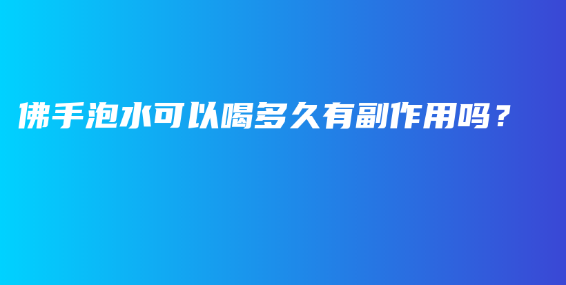 佛手泡水可以喝多久有副作用吗？插图