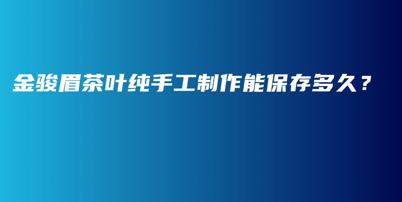 金骏眉茶叶纯手工制作能保存多久？插图