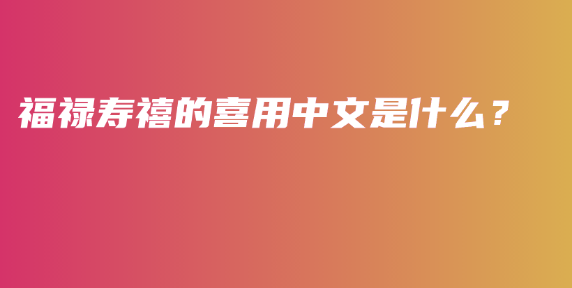 福禄寿禧的喜用中文是什么？插图