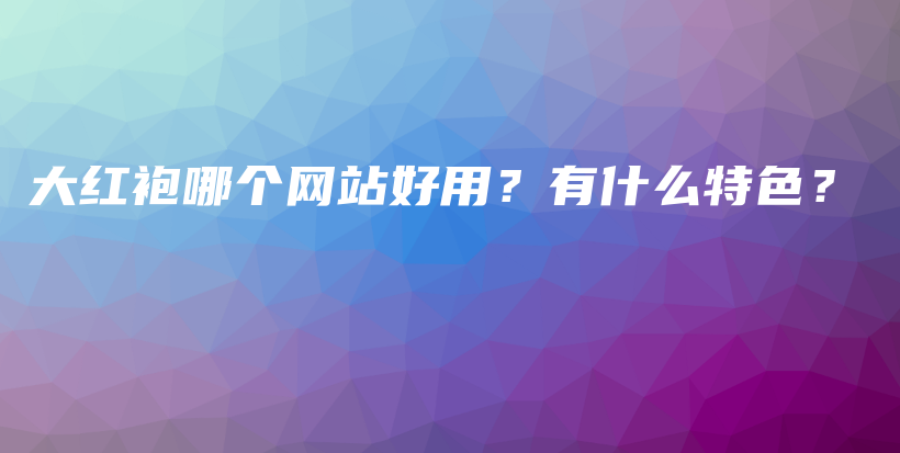 大红袍哪个网站好用？有什么特色？插图