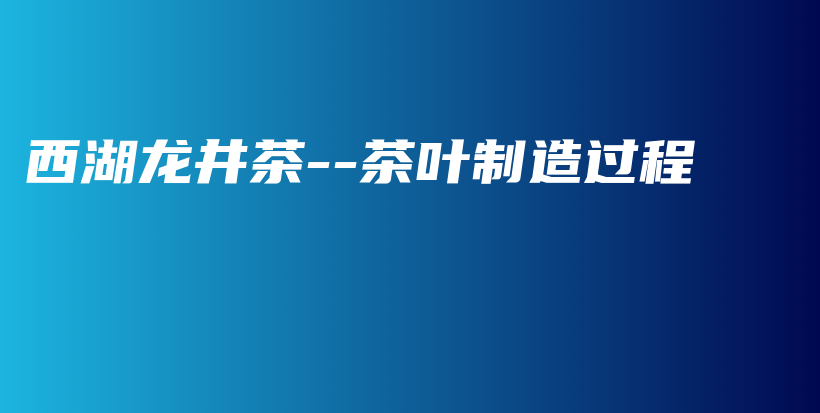 西湖龙井茶–茶叶制造过程插图