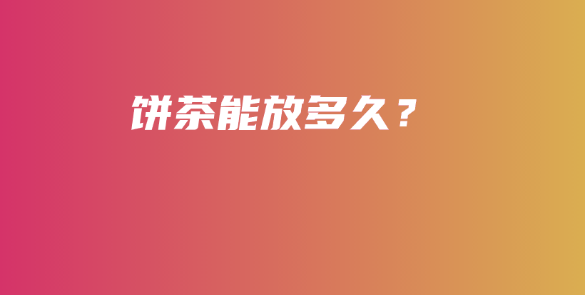 饼茶能放多久？插图