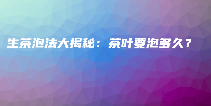 生茶泡法大揭秘：茶叶要泡多久？插图