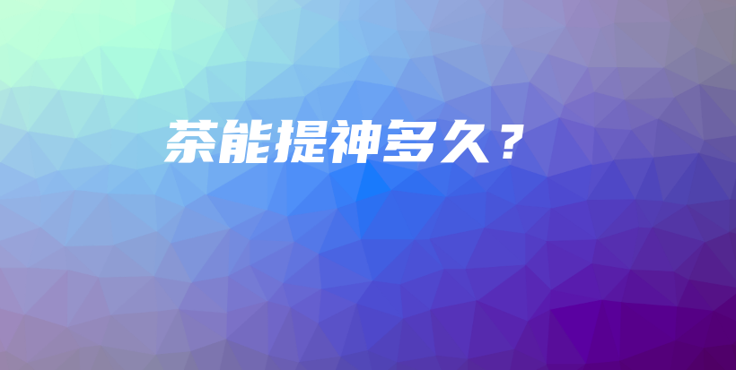 茶能提神多久？插图