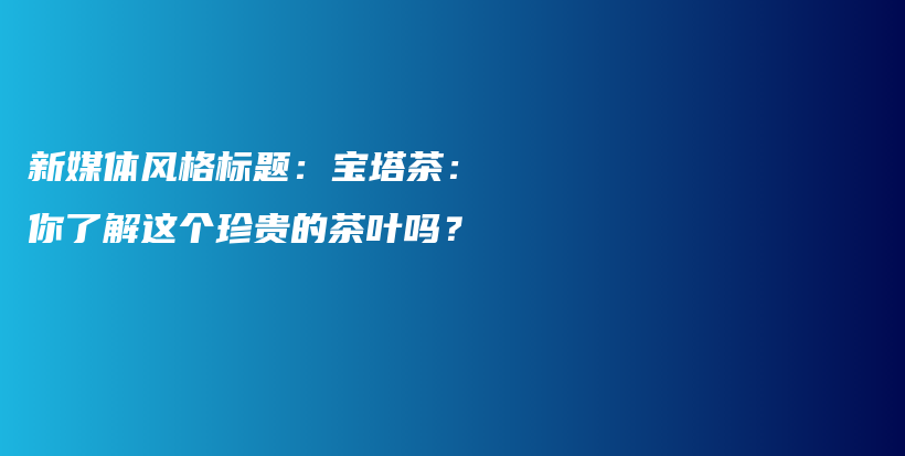 新媒体风格标题：宝塔茶：你了解这个珍贵的茶叶吗？插图