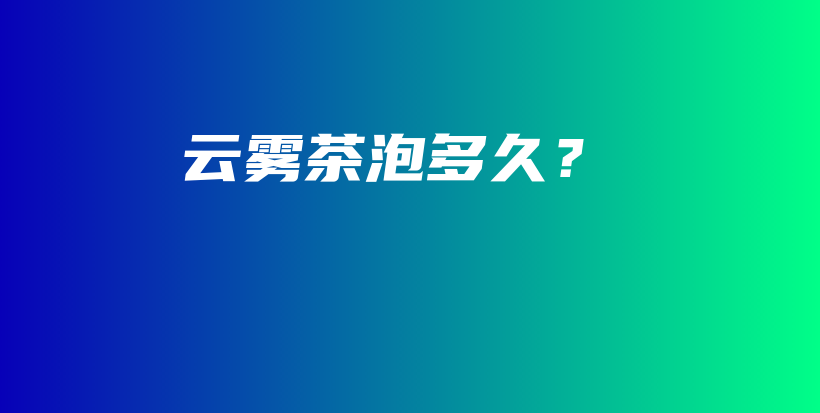 云雾茶泡多久？插图