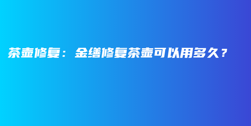 茶壶修复：金缮修复茶壶可以用多久？插图