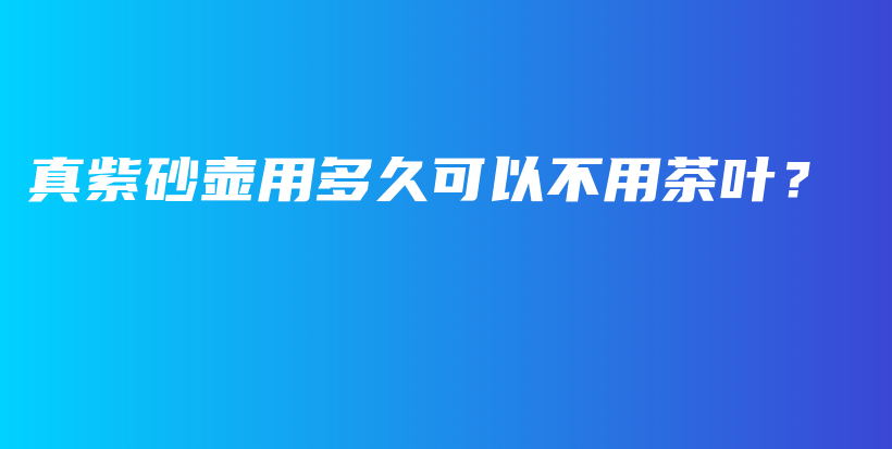 真紫砂壶用多久可以不用茶叶？插图